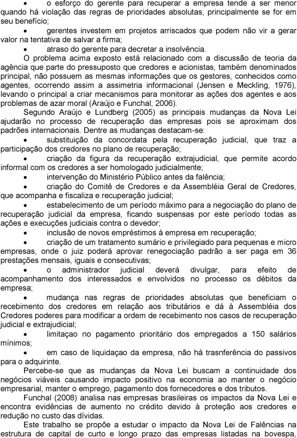 O problema acima exposto está relacionado com a discussão de teoria da agência que parte do pressuposto que credores e acionistas, também denominados principal, não possuem as mesmas informações que