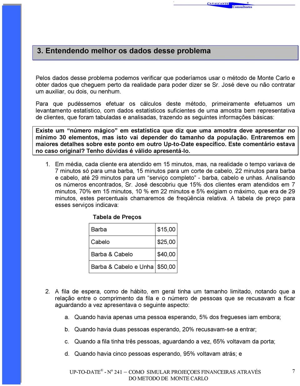 Para que pudéssemos efetuar os cálculos deste método, primeiramente efetuamos um levantamento estatístico, com dados estatísticos suficientes de uma amostra bem representativa de clientes, que foram