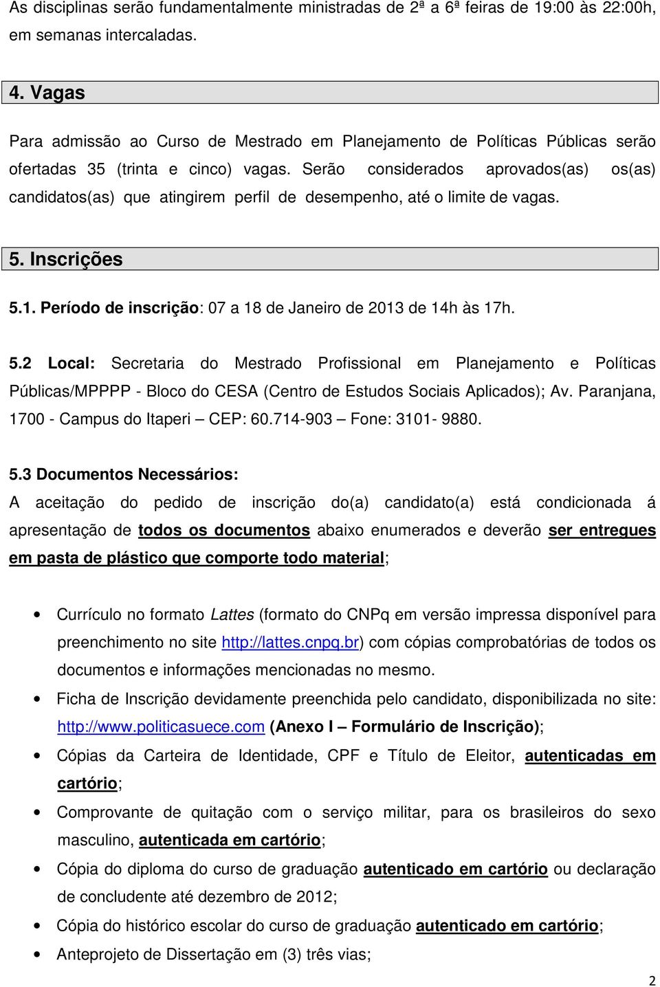 Serão considerados aprovados(as) os(as) candidatos(as) que atingirem perfil de desempenho, até o limite de vagas. 5.