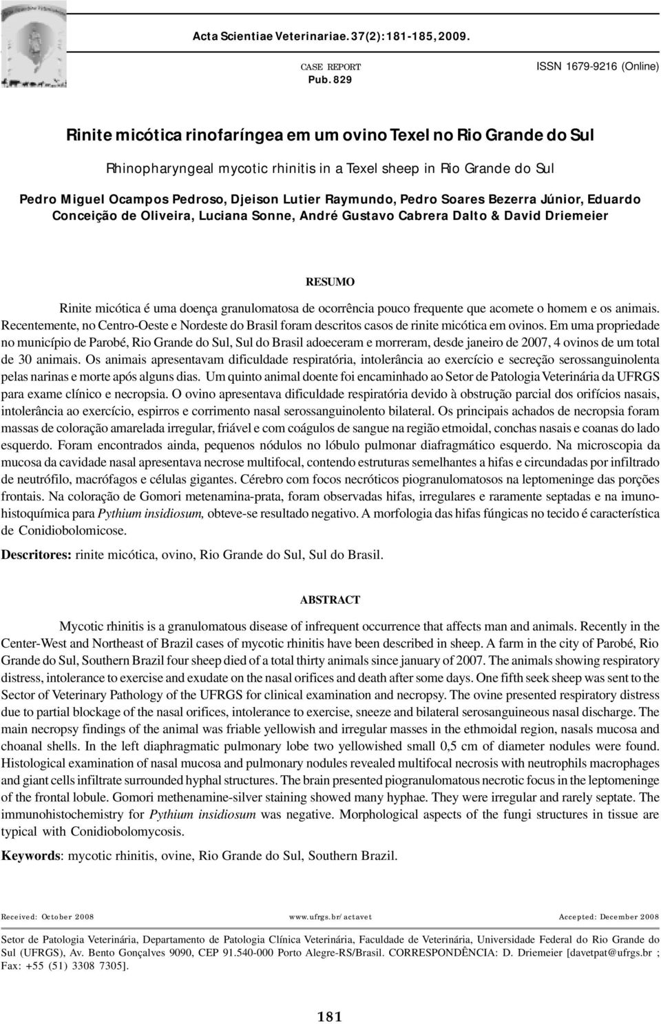 Djeison Lutier Raymundo, Pedro Soares Bezerra Júnior, Eduardo Conceição de Oliveira, Luciana Sonne, André Gustavo Cabrera Dalto & David Driemeier RESUMO Rinite micótica é uma doença granulomatosa de