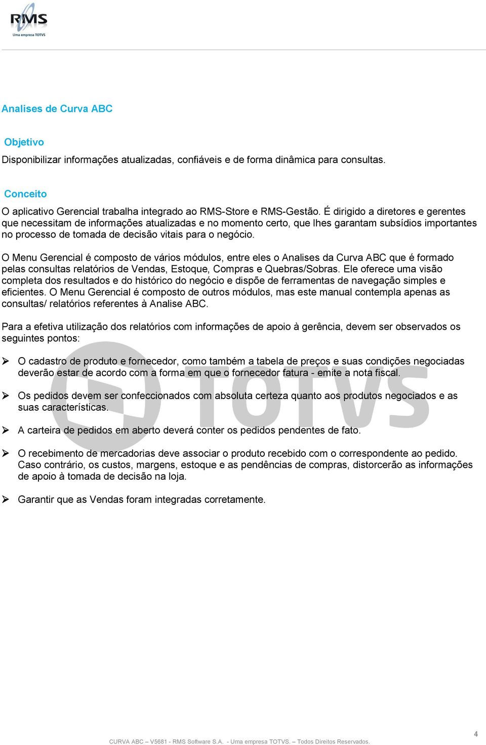 O Menu Gerencial é composto de vários módulos, entre eles o Analises da Curva ABC que é formado pelas consultas relatórios de Vendas, Estoque, Compras e Quebras/Sobras.