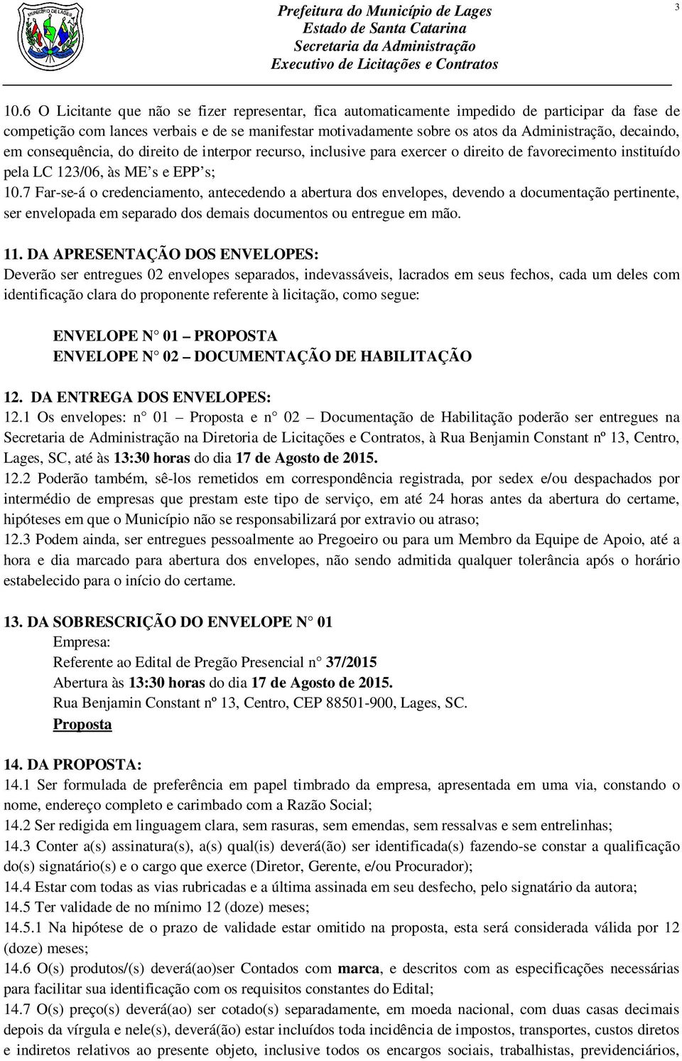 7 Far-se-á o credenciamento, antecedendo a abertura dos envelopes, devendo a documentação pertinente, ser envelopada em separado dos demais documentos ou entregue em mão. 11.