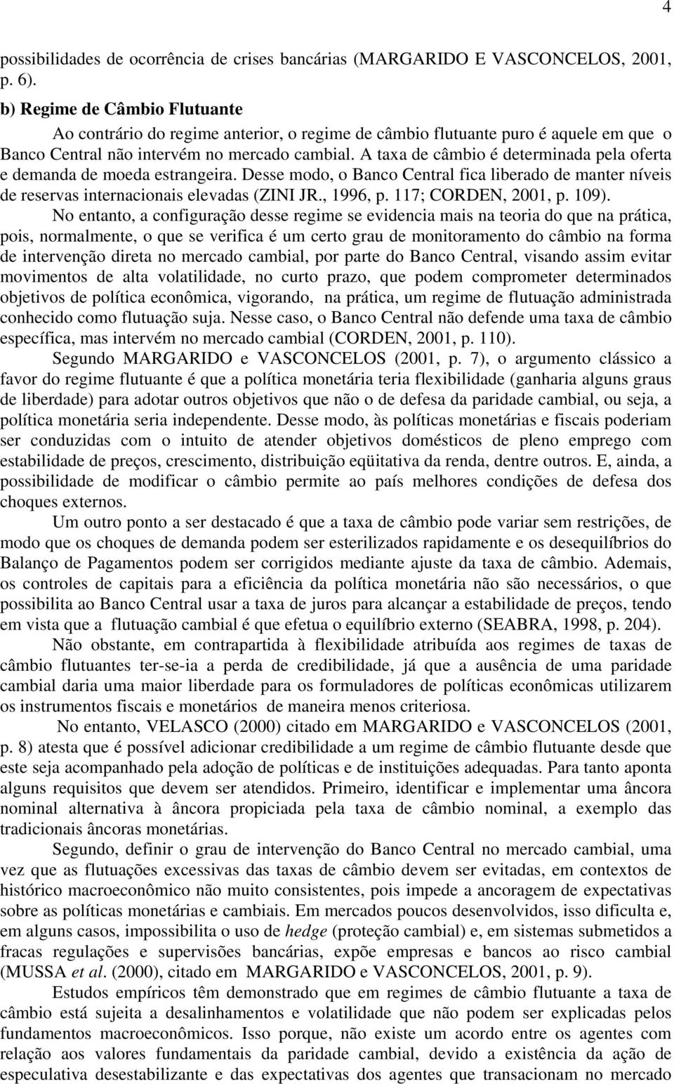 A taxa de câmbio é determinada pela oferta e demanda de moeda estrangeira. Desse modo, o Banco Central fica liberado de manter níveis de reservas internacionais elevadas (ZINI JR., 1996, p.