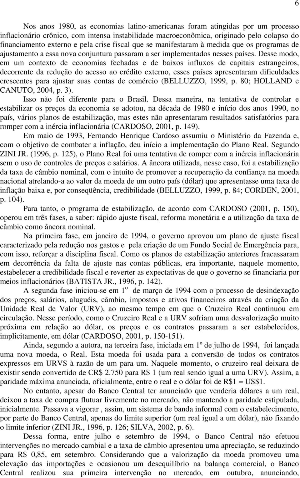 Desse modo, em um contexto de economias fechadas e de baixos influxos de capitais estrangeiros, decorrente da redução do acesso ao crédito externo, esses países apresentaram dificuldades crescentes