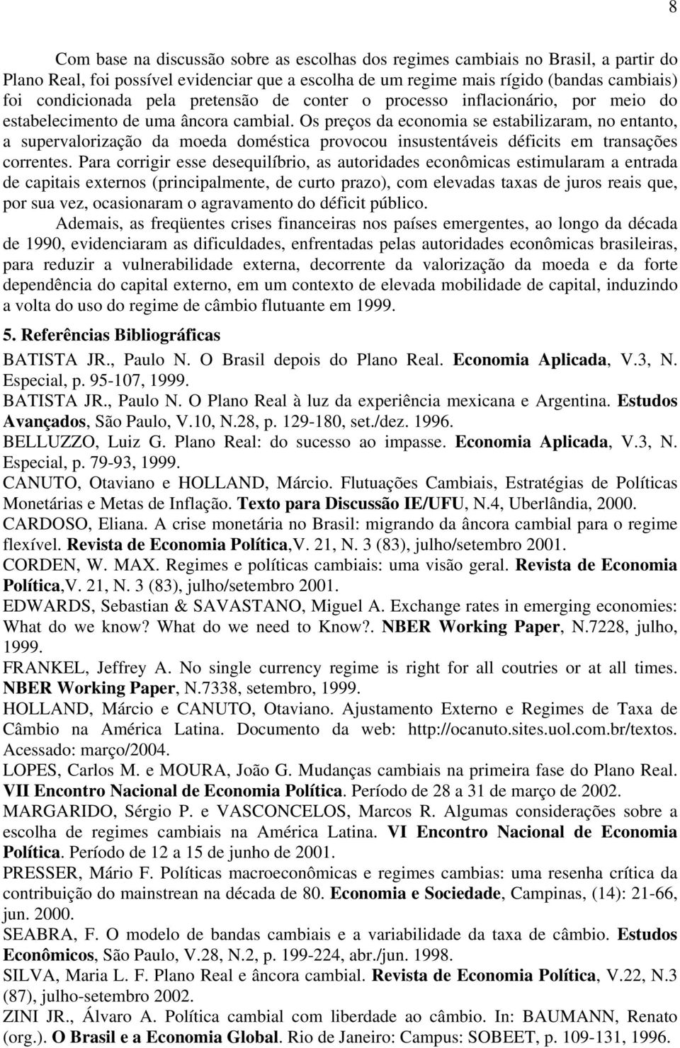 Os preços da economia se estabilizaram, no entanto, a supervalorização da moeda doméstica provocou insustentáveis déficits em transações correntes.