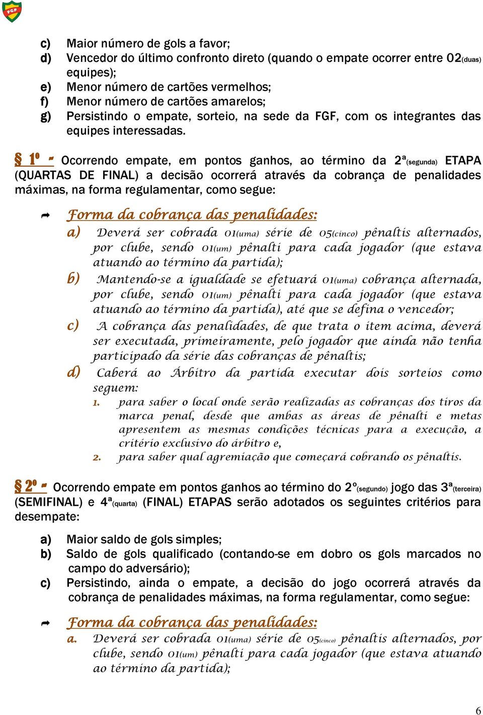 1º - Ocorrendo empate, em pontos ganhos, ao término da 2ª(segunda) ETAPA (QUARTAS DE FINAL) a decisão ocorrerá através da cobrança de penalidades máximas, na forma regulamentar, como segue: Forma da