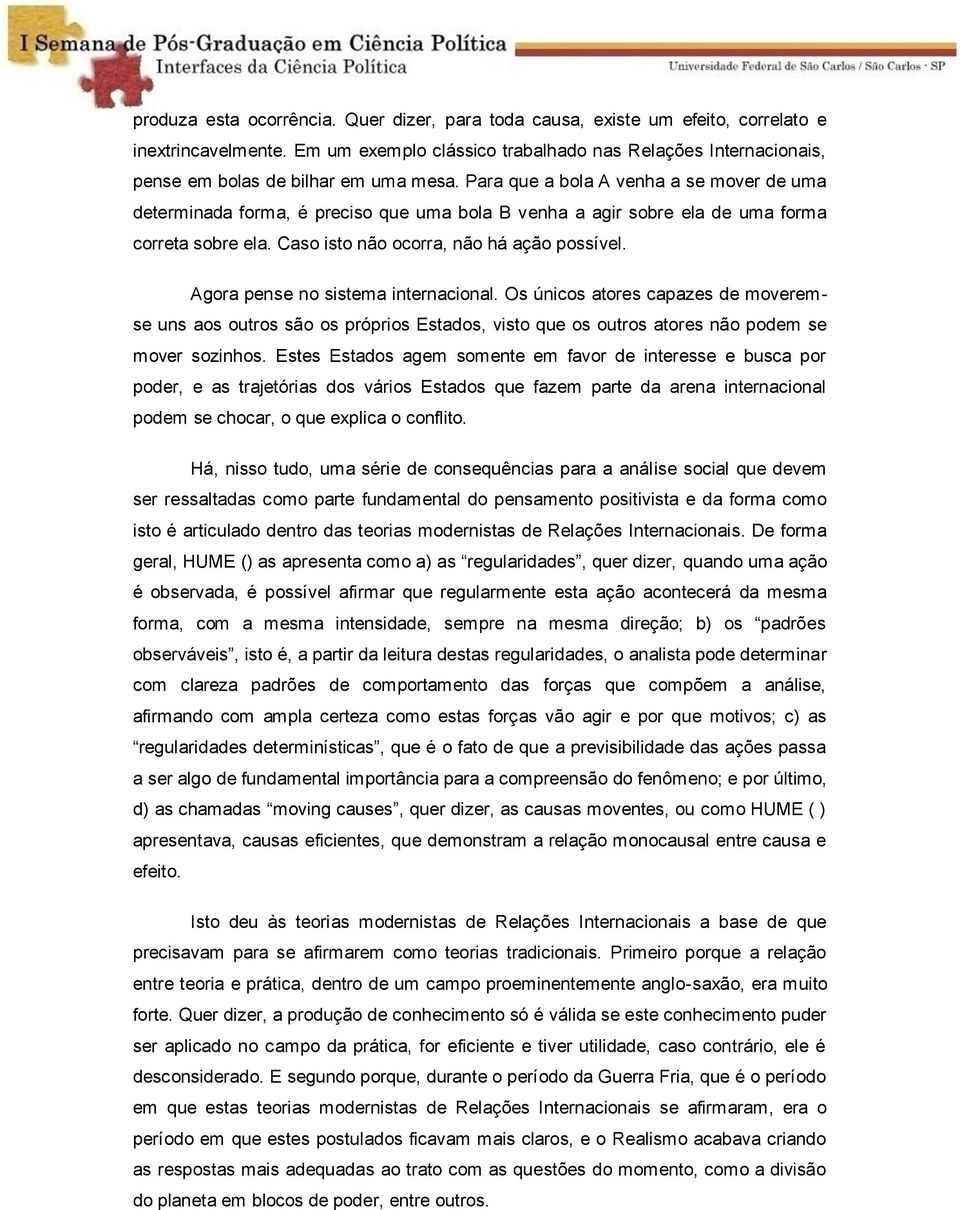 Para que a bola A venha a se mover de uma determinada forma, é preciso que uma bola B venha a agir sobre ela de uma forma correta sobre ela. Caso isto não ocorra, não há ação possível.