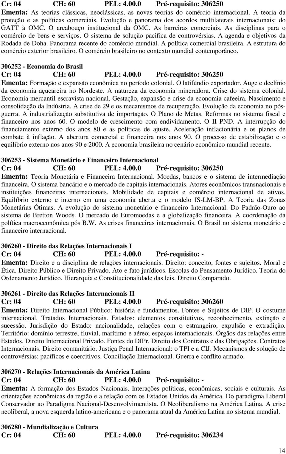 O sistema de solução pacifica de controvérsias. A agenda e objetivos da Rodada de Doha. Panorama recente do comércio mundial. A política comercial brasileira.