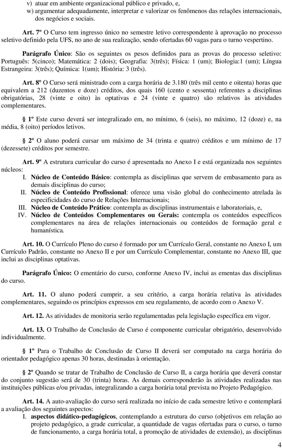 Parágrafo Único: São os seguintes os pesos definidos para as provas do processo seletivo: Português: 5(cinco); Matemática: 2 (dois); Geografia: 3(três); Física: 1 (um); Biologia:1 (um); Língua