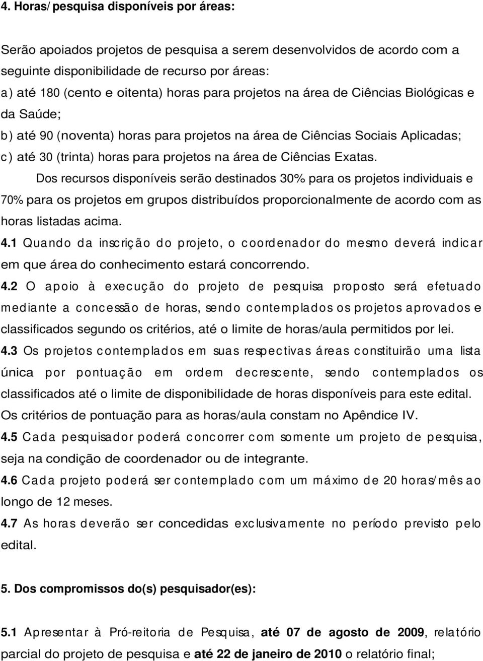 Exatas. Dos recursos disponíveis serão destinados 30% para os projetos individuais e 70% para os projetos em grupos distribuídos proporcionalmente de acordo com as horas listadas acima. 4.