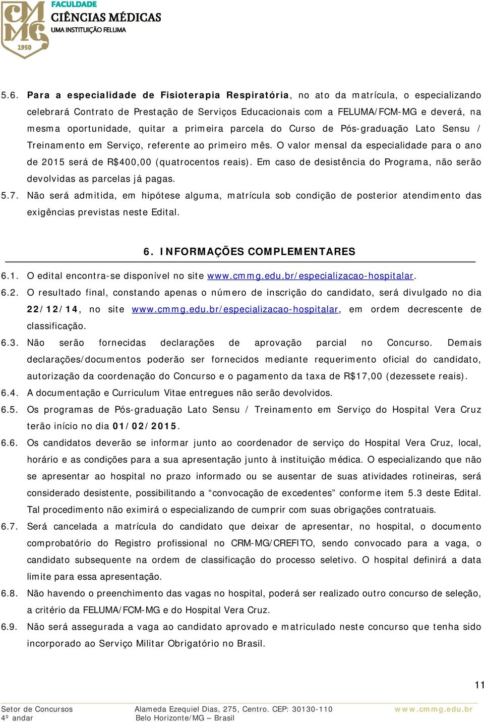 O valor mensal da especialidade para o ano de 2015 será de R$400,00 (quatrocentos reais). Em caso de desistência do Programa, não serão devolvidas as parcelas já pagas. 5.7.