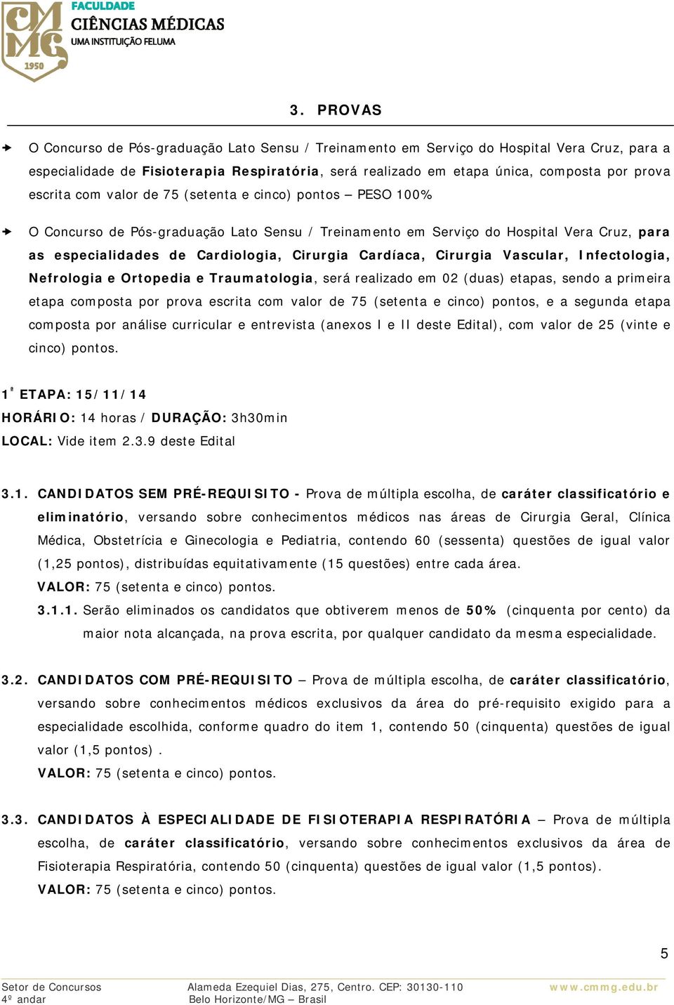 Cardíaca, Cirurgia Vascular, Infectologia, Nefrologia e Ortopedia e Traumatologia, será realizado em 02 (duas) etapas, sendo a primeira etapa composta por prova escrita com valor de 75 (setenta e