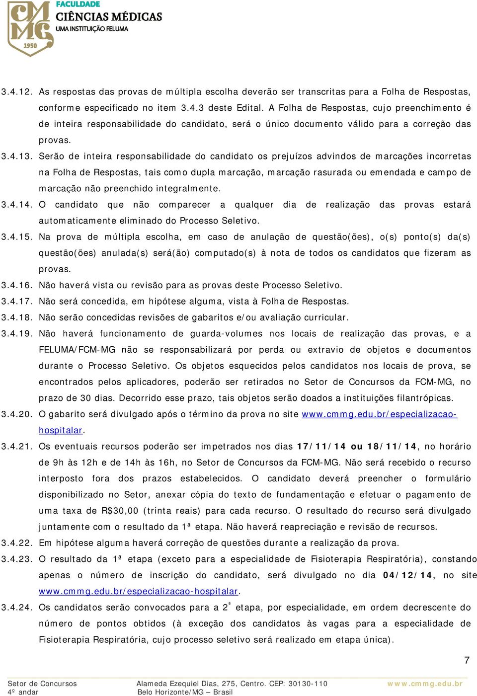 Serão de inteira responsabilidade do candidato os prejuízos advindos de marcações incorretas na Folha de Respostas, tais como dupla marcação, marcação rasurada ou emendada e campo de marcação não