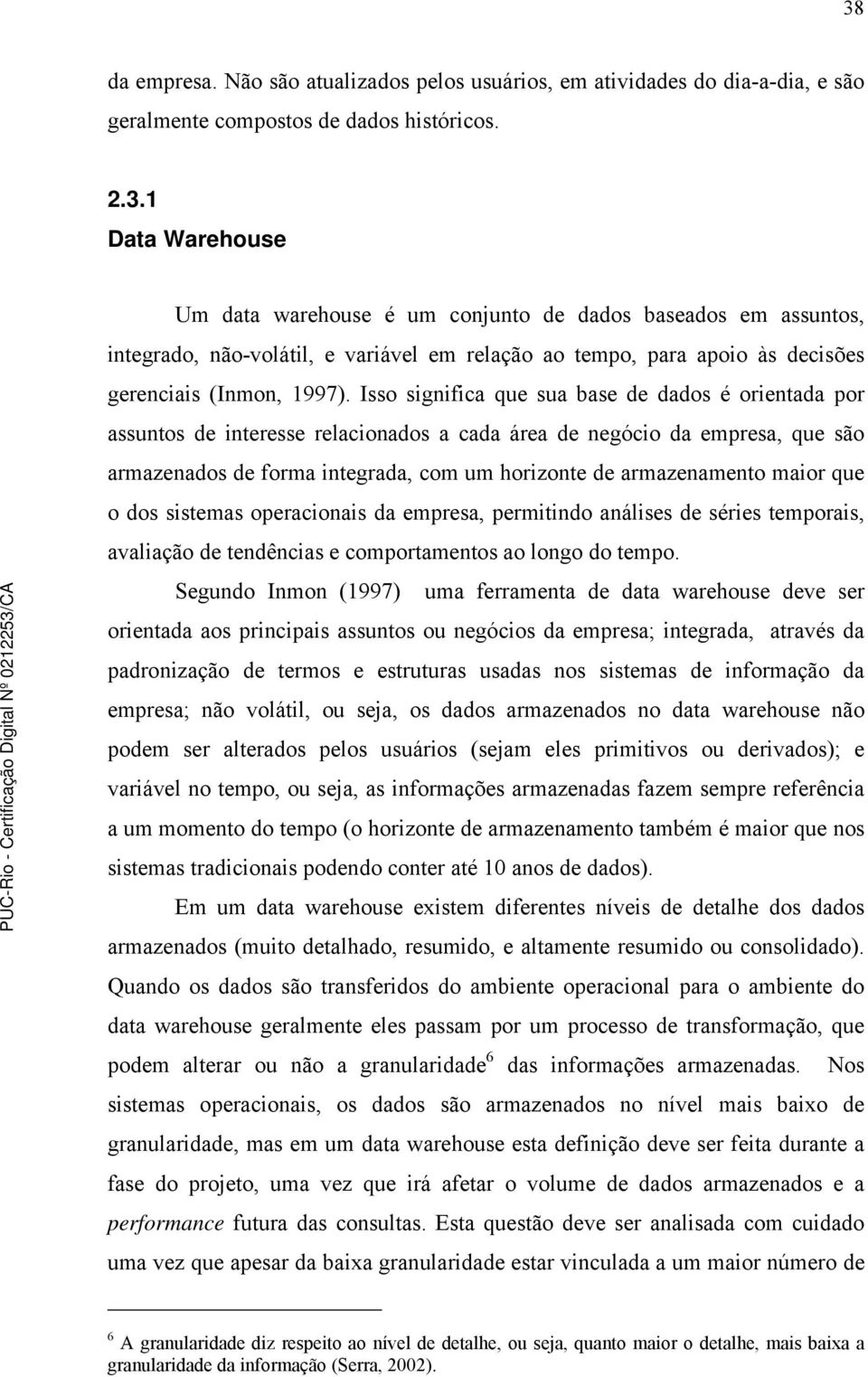 maior que o dos sistemas operacionais da empresa, permitindo análises de séries temporais, avaliação de tendências e comportamentos ao longo do tempo.