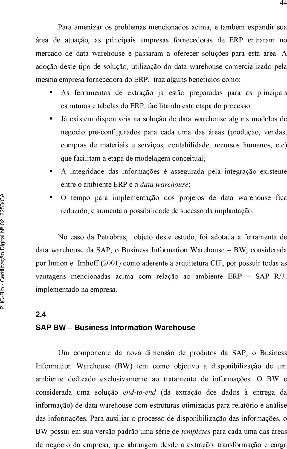 A adoção deste tipo de solução, utilização do data warehouse comercializado pela mesma empresa fornecedora do ERP, traz alguns benefícios como: As ferramentas de extração já estão preparadas para as