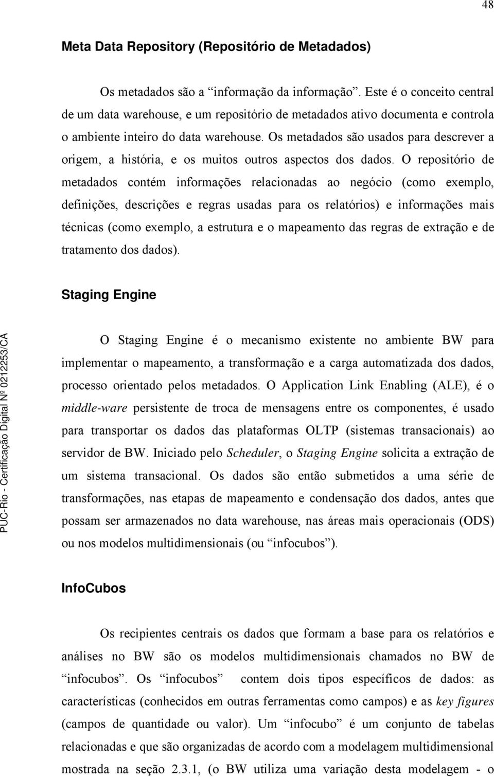 Os metadados são usados para descrever a origem, a história, e os muitos outros aspectos dos dados.