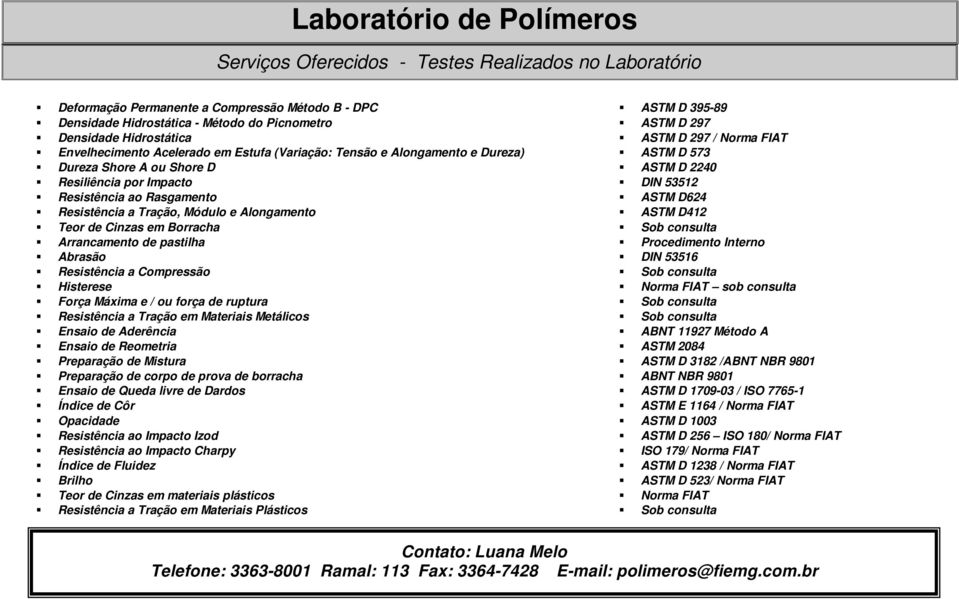 Impacto DIN 53512 Resistência ao Rasgamento ASTM D624 Resistência a Tração, Módulo e Alongamento ASTM D412 Teor de Cinzas em Borracha Sob consulta Arrancamento de pastilha Procedimento Interno