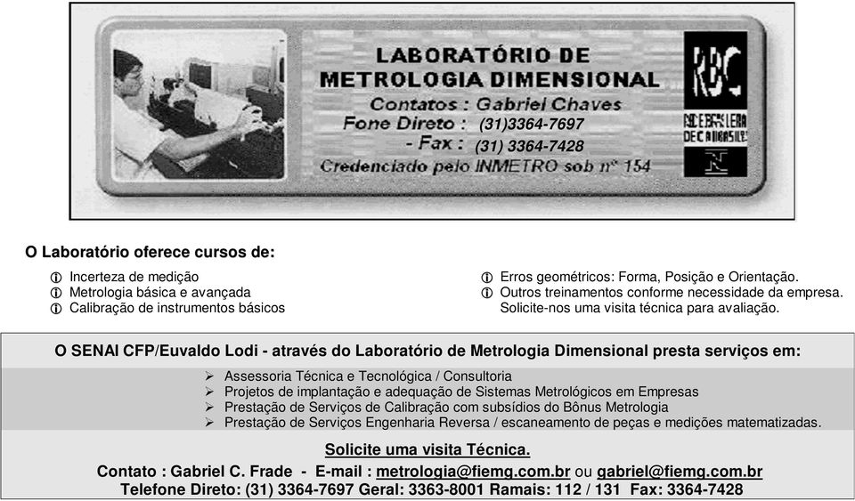 O SENAI CFP/Euvaldo Lodi - através do Laboratório de Metrologia Dimensional presta serviços em: Assessoria Técnica e Tecnológica / Consultoria Projetos de implantação e adequação de Sistemas