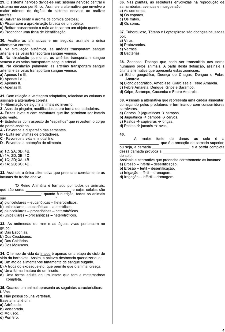 Retirar bruscamente a mão ao tocar em um objeto quente; d) Preencher uma ficha de identificação. 30. Analise as afirmativas e em seguida assinale a única alternativa correta. I.