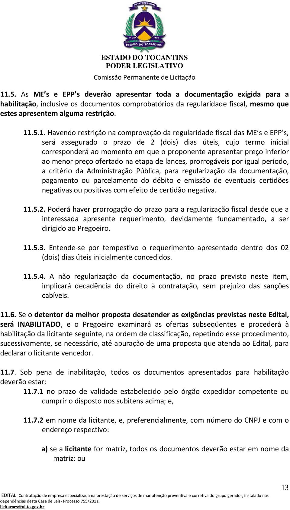 apresentar preço inferior ao menor preço ofertado na etapa de lances, prorrogáveis por igual período, a critério da Administração Pública, para regularização da documentação, pagamento ou