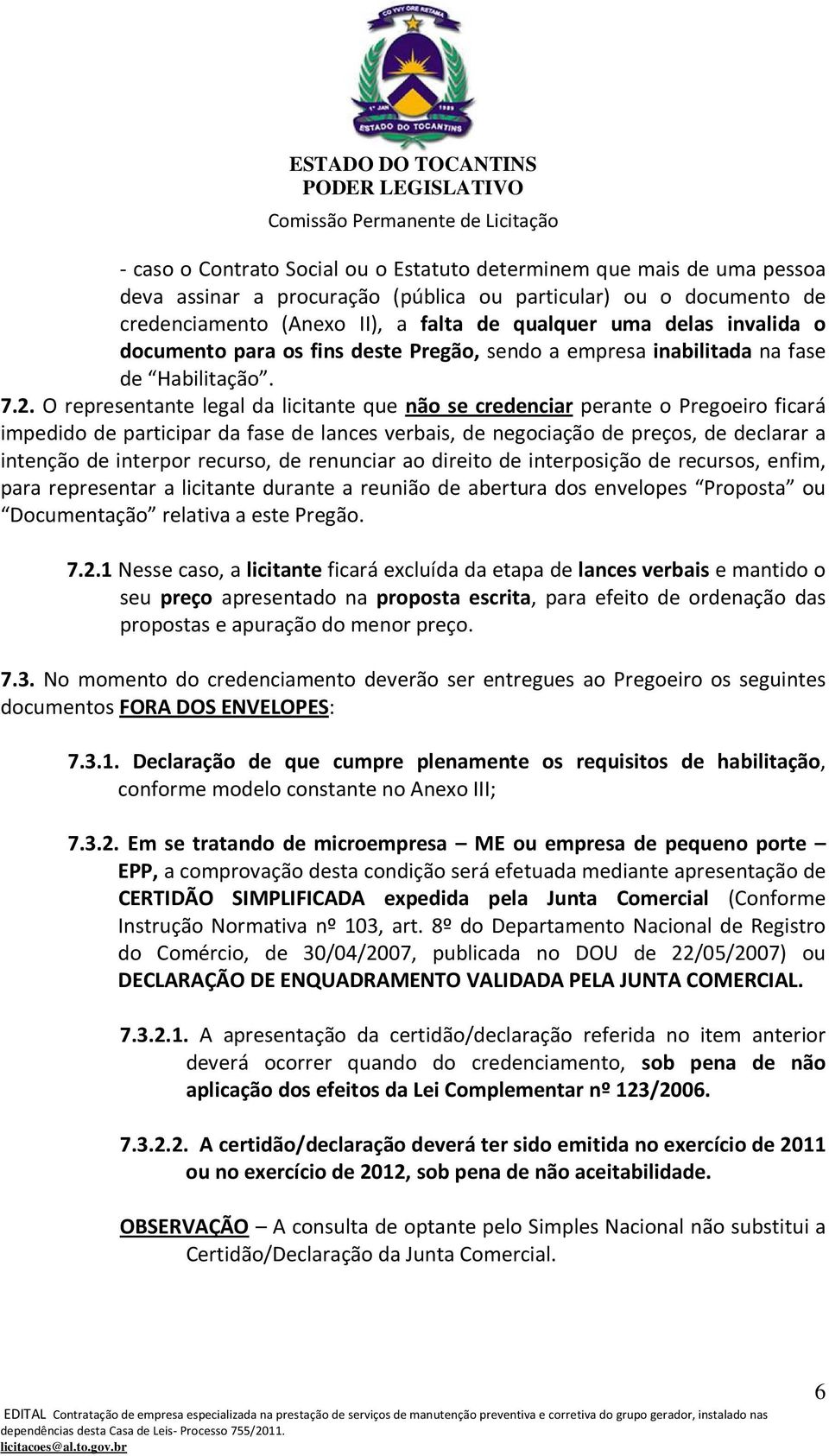 O representante legal da licitante que não se credenciar perante o Pregoeiro ficará impedido de participar da fase de lances verbais, de negociação de preços, de declarar a intenção de interpor