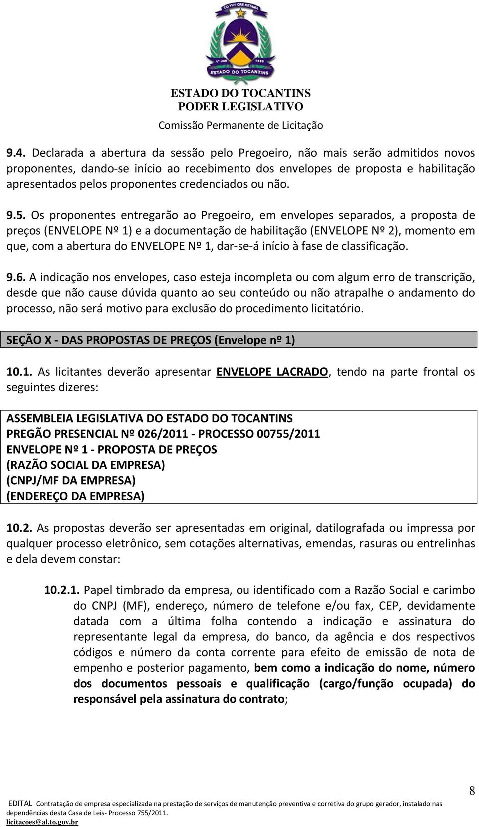 Os proponentes entregarão ao Pregoeiro, em envelopes separados, a proposta de preços (ENVELOPE Nº 1) e a documentação de habilitação (ENVELOPE Nº 2), momento em que, com a abertura do ENVELOPE Nº 1,