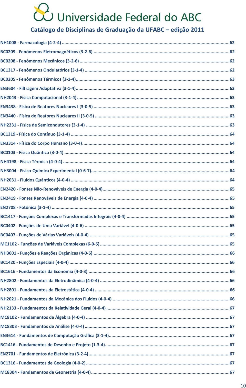 .. 63 EN3440 - Física de Reatores Nucleares II (3-0-5)... 63 NH2231 - Física de Semicondutores (3-1-4)... 63 BC1319 - Física do Contínuo (3-1-4)... 64 EN3314 - Física do Corpo Humano (3-0-4).