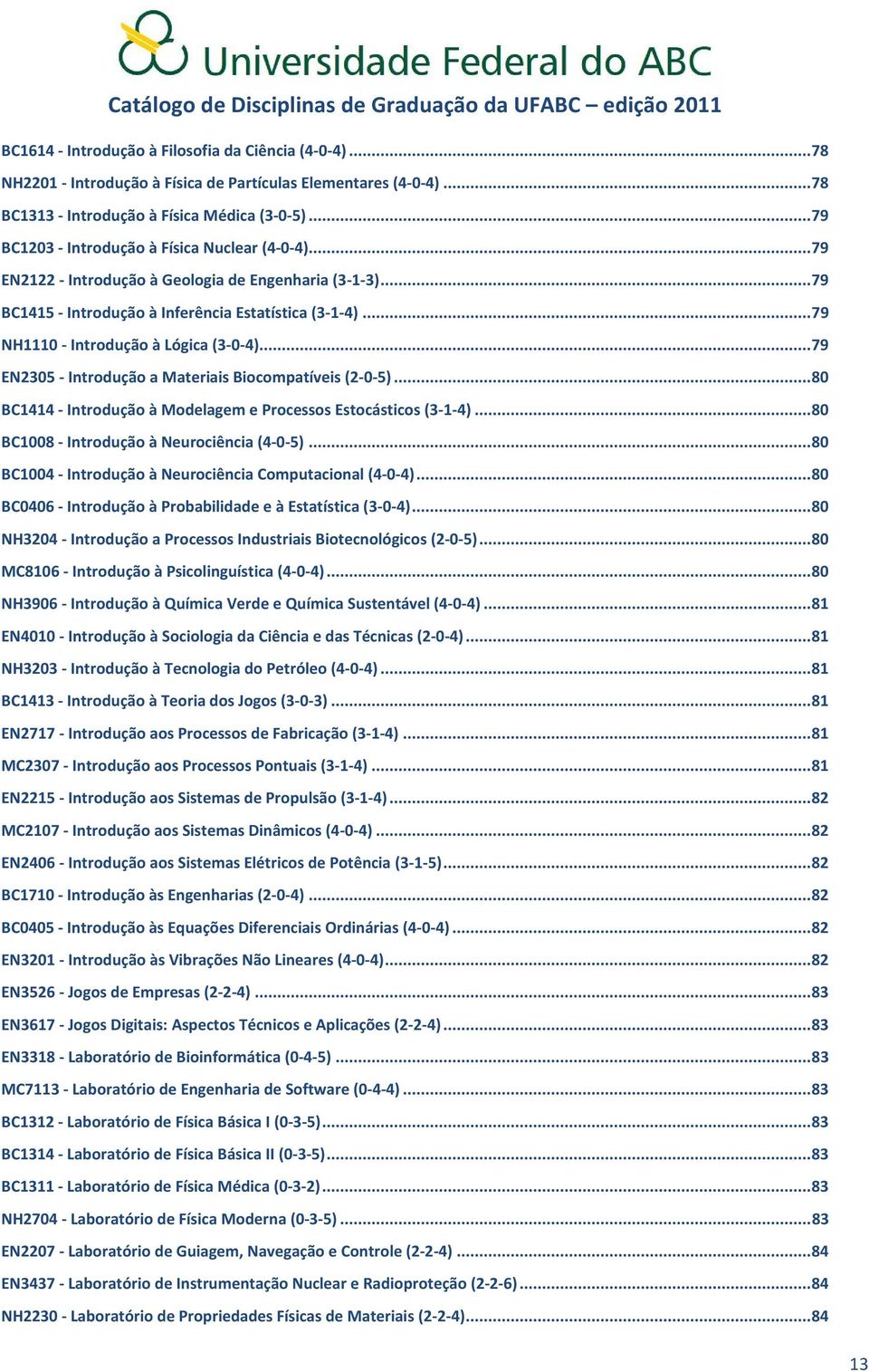 .. 79 NH1110 - Introdução à Lógica (3-0-4)... 79 EN2305 - Introdução a Materiais Biocompatíveis (2-0-5)... 80 BC1414 - Introdução à Modelagem e Processos Estocásticos (3-1-4).