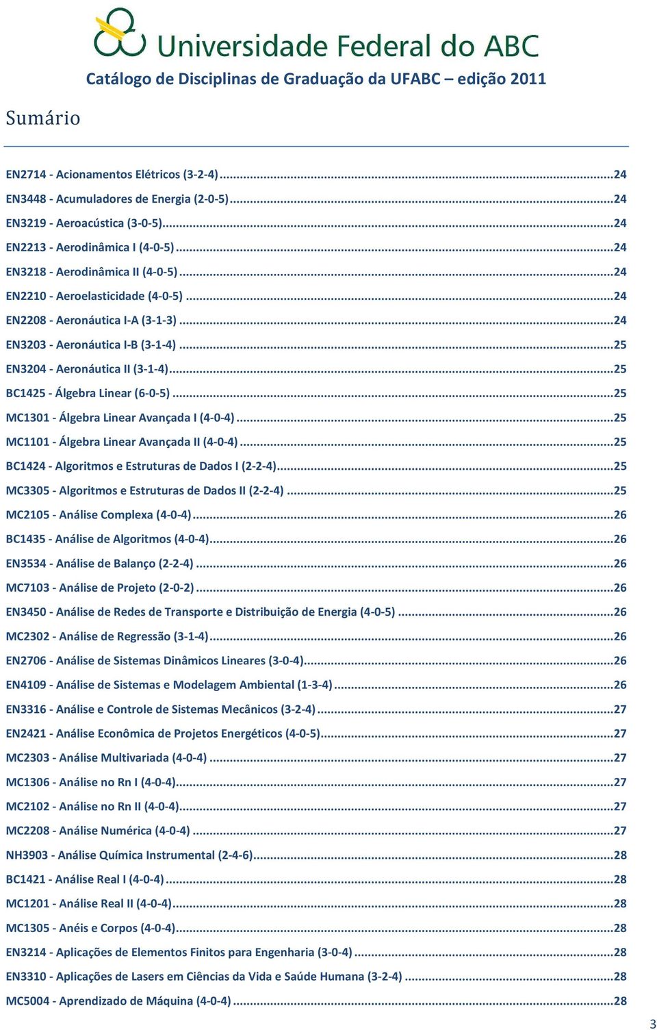 .. 25 BC1425 - Álgebra Linear (6-0-5)... 25 MC1301 - Álgebra Linear Avançada I (4-0-4)... 25 MC1101 - Álgebra Linear Avançada II (4-0-4)... 25 BC1424 - Algoritmos e Estruturas de Dados I (2-2-4).