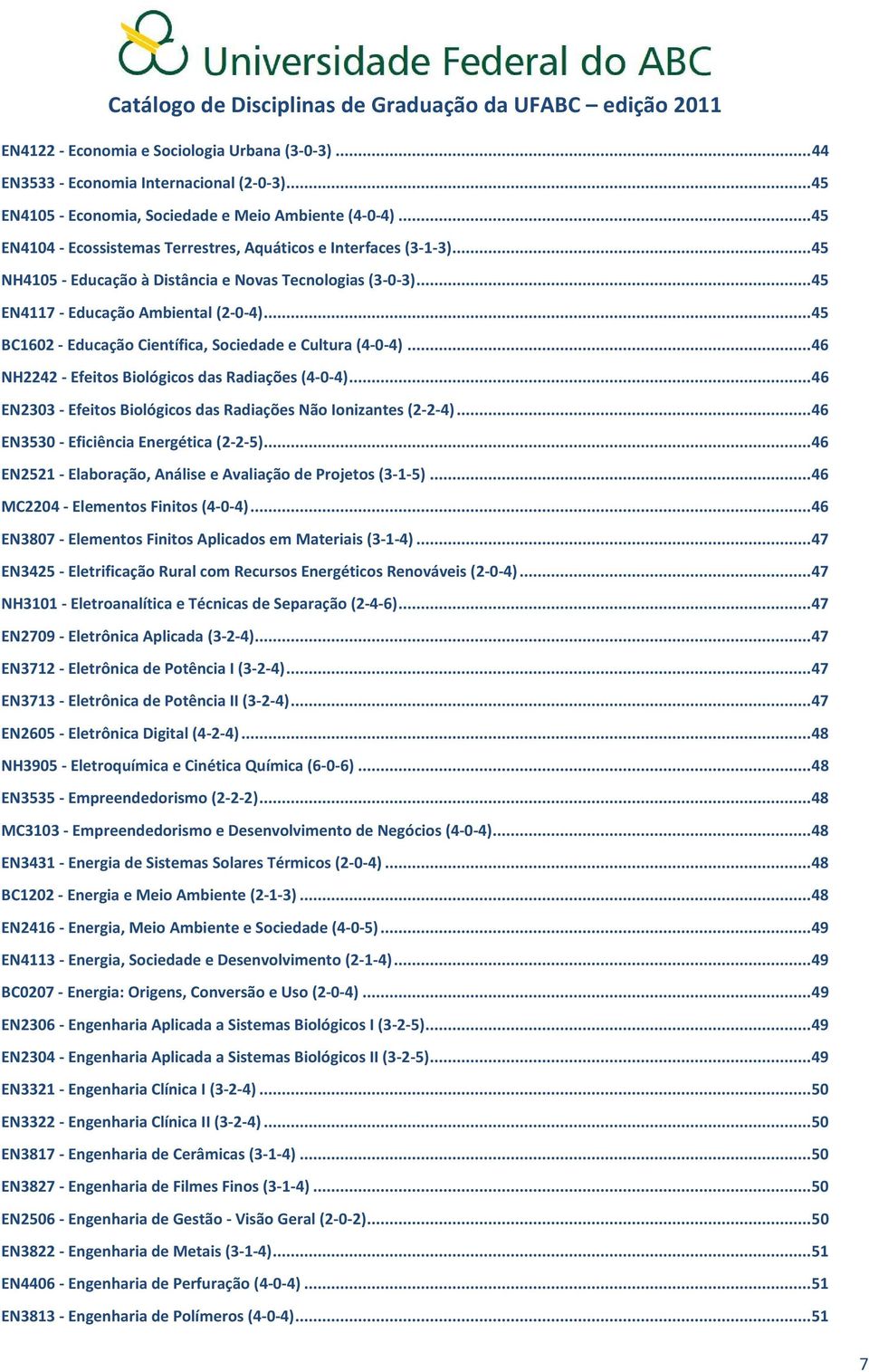 .. 45 BC1602 - Educação Científica, Sociedade e Cultura (4-0-4)... 46 NH2242 - Efeitos Biológicos das Radiações (4-0-4)... 46 EN2303 - Efeitos Biológicos das Radiações Não Ionizantes (2-2-4).