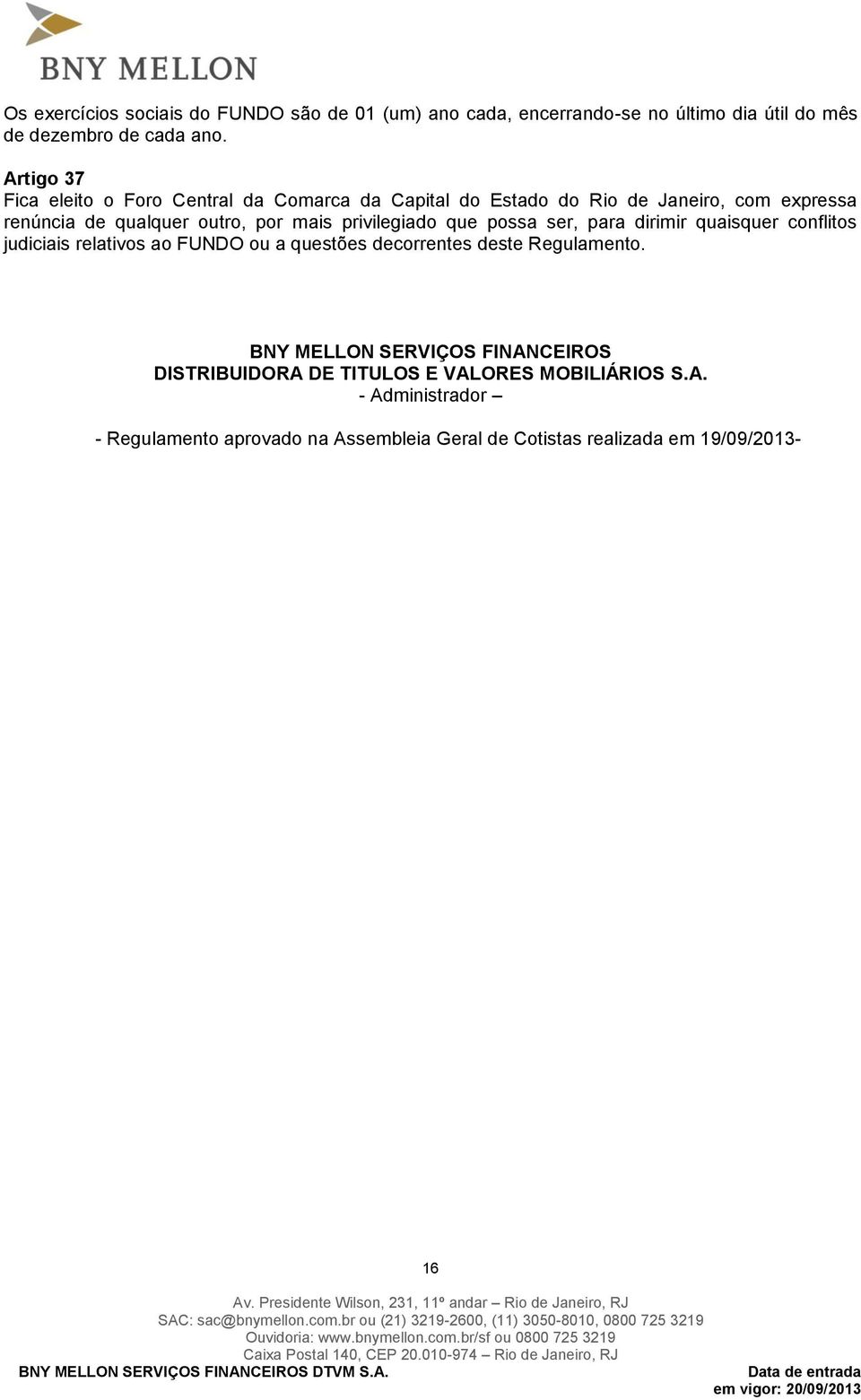 privilegiado que possa ser, para dirimir quaisquer conflitos judiciais relativos ao FUNDO ou a questões decorrentes deste Regulamento.