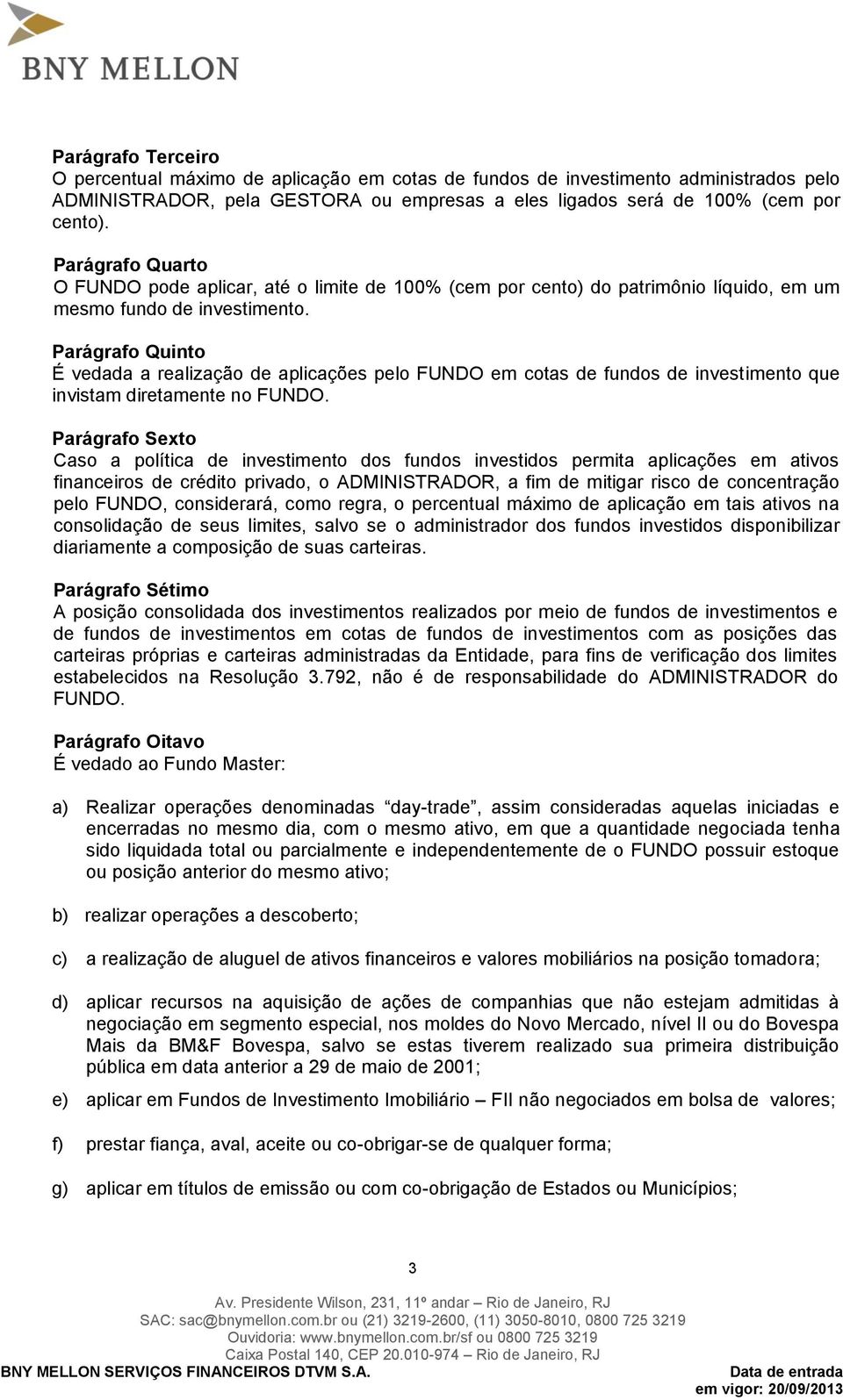 Parágrafo Quinto É vedada a realização de aplicações pelo FUNDO em cotas de fundos de investimento que invistam diretamente no FUNDO.