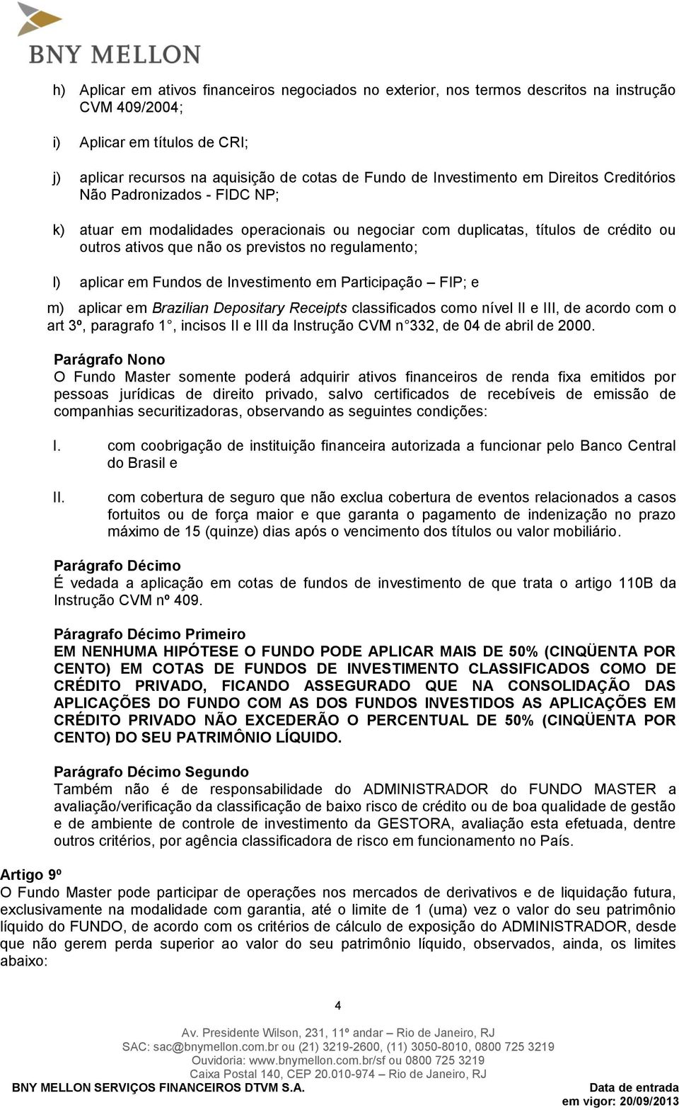 regulamento; l) aplicar em Fundos de Investimento em Participação FIP; e m) aplicar em Brazilian Depositary Receipts classificados como nível II e III, de acordo com o art 3º, paragrafo 1, incisos II