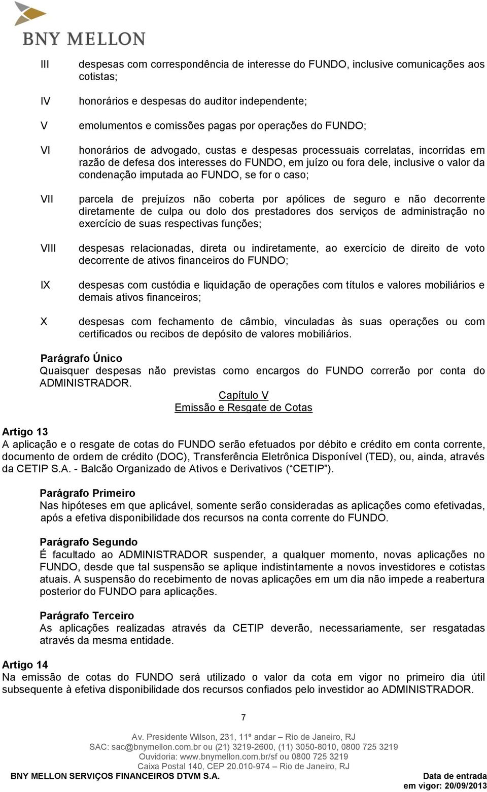 imputada ao FUNDO, se for o caso; parcela de prejuízos não coberta por apólices de seguro e não decorrente diretamente de culpa ou dolo dos prestadores dos serviços de administração no exercício de