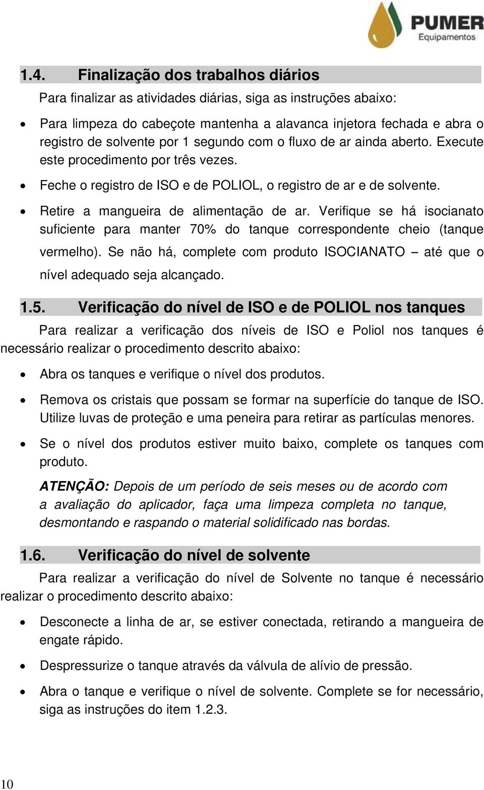 aberto. Execute este procedimento por três vezes. Feche o registro de ISO e de POLIOL, o registro de ar e de solvente. Retire a mangueira de alimentação de ar.