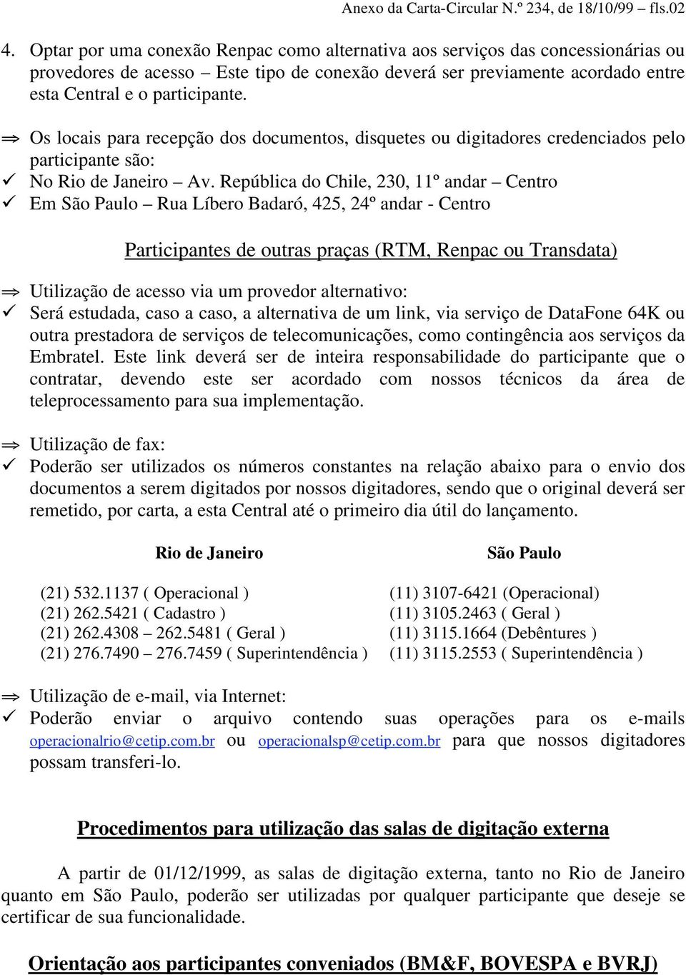 Os locais para recepção dos documentos, disquetes ou digitadores credenciados pelo participante são: No Rio de Janeiro Av.