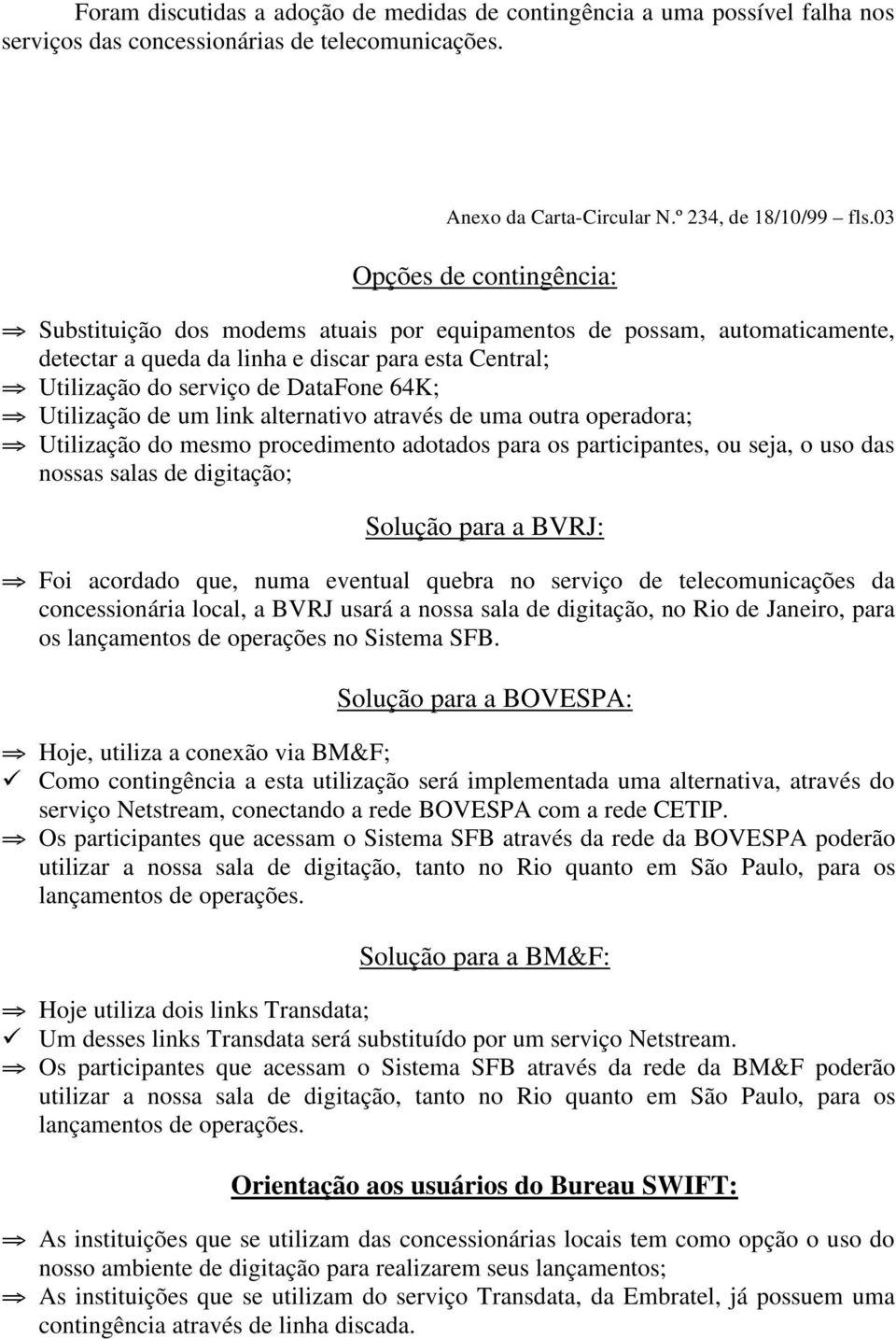 Utilização de um link alternativo através de uma outra operadora; Utilização do mesmo procedimento adotados para os participantes, ou seja, o uso das nossas salas de digitação; Solução para a BVRJ: