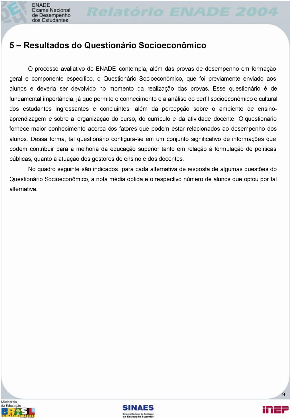 Esse questionário é de fundamental importância, já que permite o conhecimento e a análise do perfil socioeconômico e cultural dos estudantes ingressantes e concluintes, além da percepção sobre o