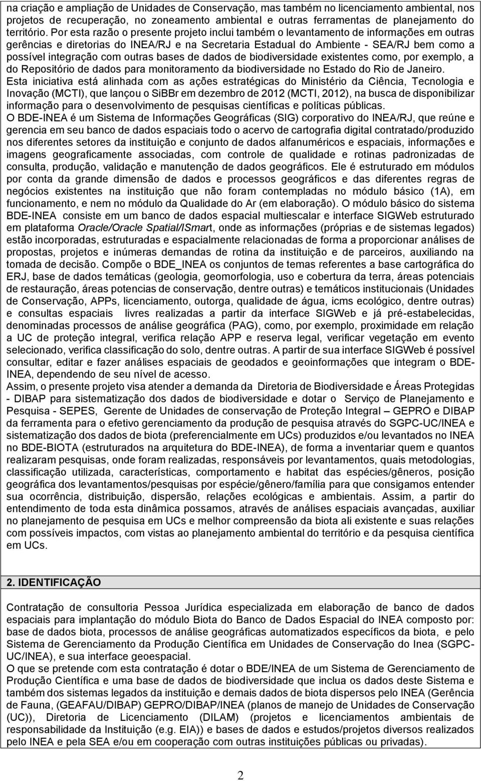 com outras bases de dados de biodiversidade existentes como, por exemplo, a do Repositório de dados para monitoramento da biodiversidade no Estado do Rio de Janeiro.