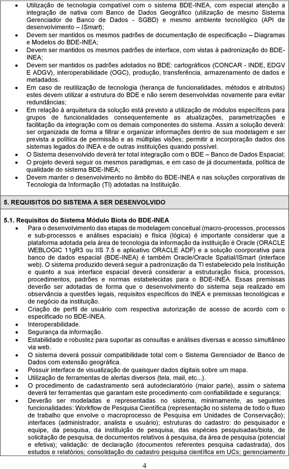 padrões de interface, com vistas à padronização do BDE- INEA; Devem ser mantidos os padrões adotados no BDE: cartográficos (CONCAR - INDE, EDGV E ADGV), interoperabilidade (OGC), produção,