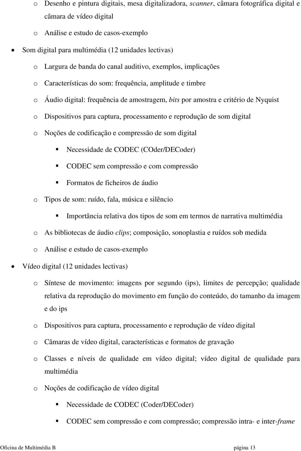 o Dispositivos para captura, processamento e reprodução de som digital o Noções de codificação e compressão de som digital Necessidade de CODEC (COder/DECoder) CODEC sem compressão e com compressão