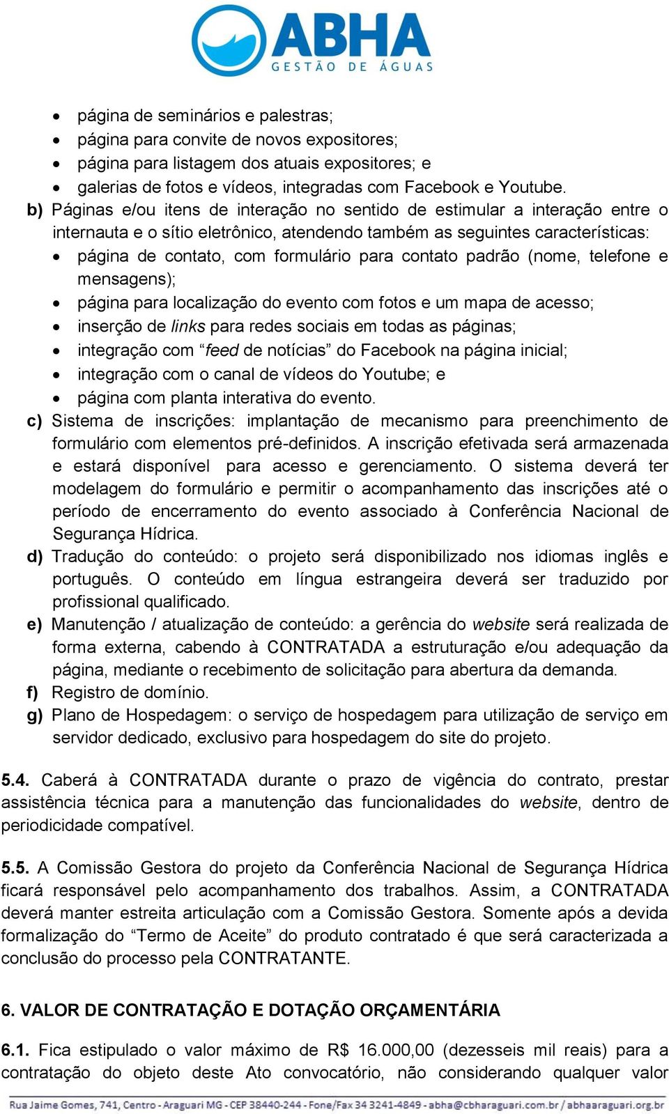 contato padrão (nome, telefone e mensagens); página para localização do evento com fotos e um mapa de acesso; inserção de links para redes sociais em todas as páginas; integração com feed de notícias