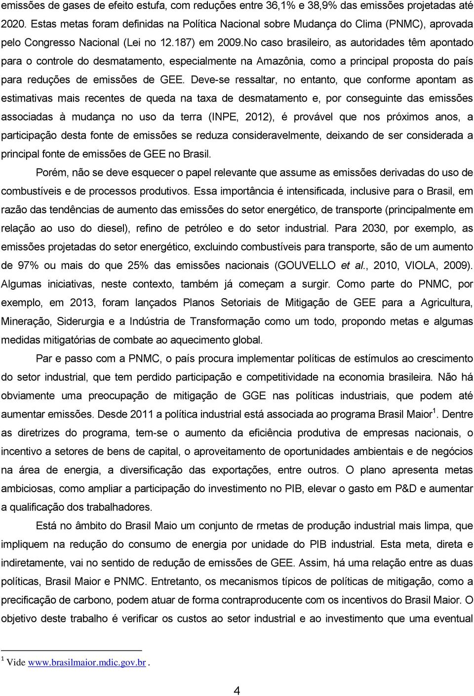 No caso brasileiro, as autoridades têm apontado para o controle do desmatamento, especialmente na Amazônia, como a principal proposta do país para reduções de emissões de GEE.