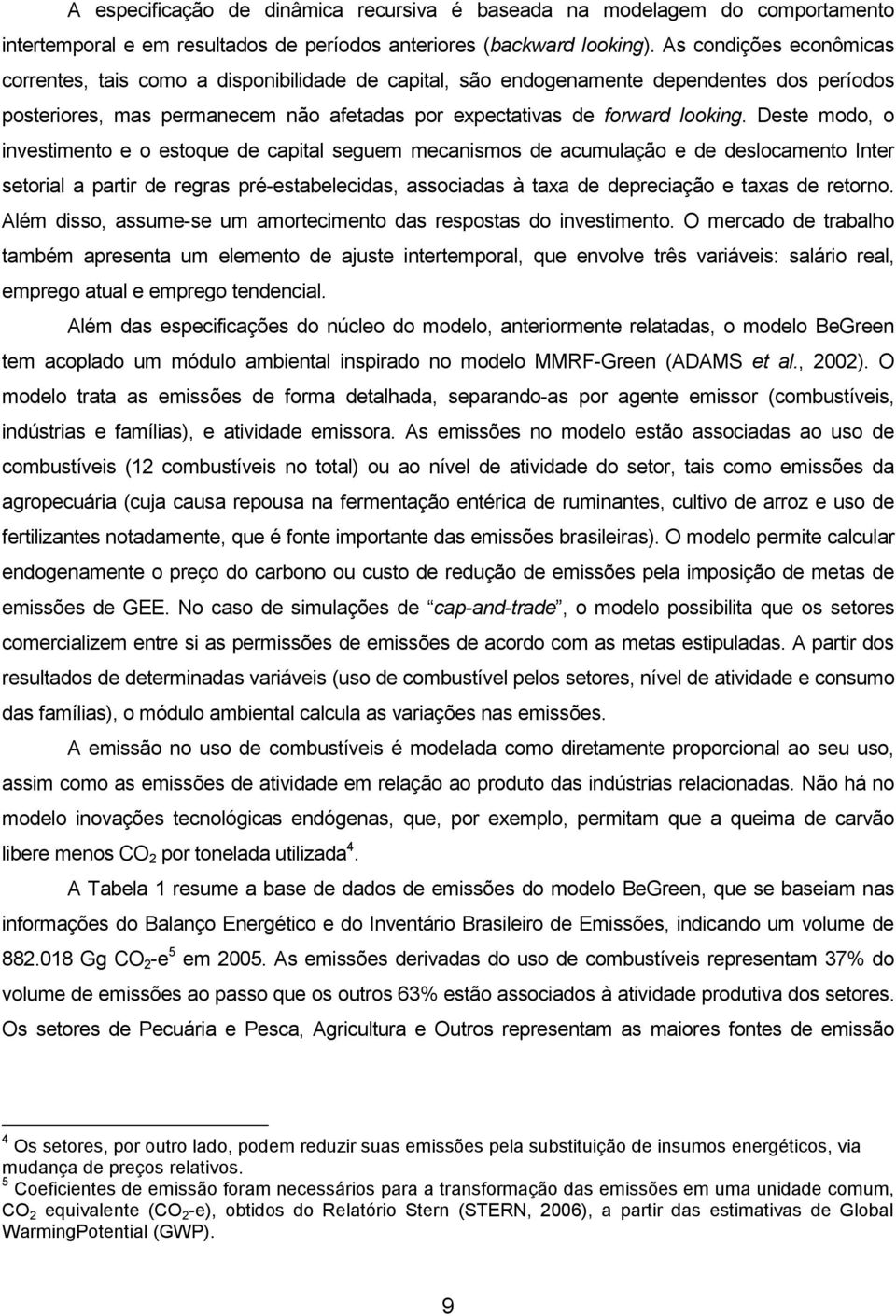 Deste modo, o investimento e o estoque de capital seguem mecanismos de acumulação e de deslocamento Inter setorial a partir de regras pré-estabelecidas, associadas à taxa de depreciação e taxas de