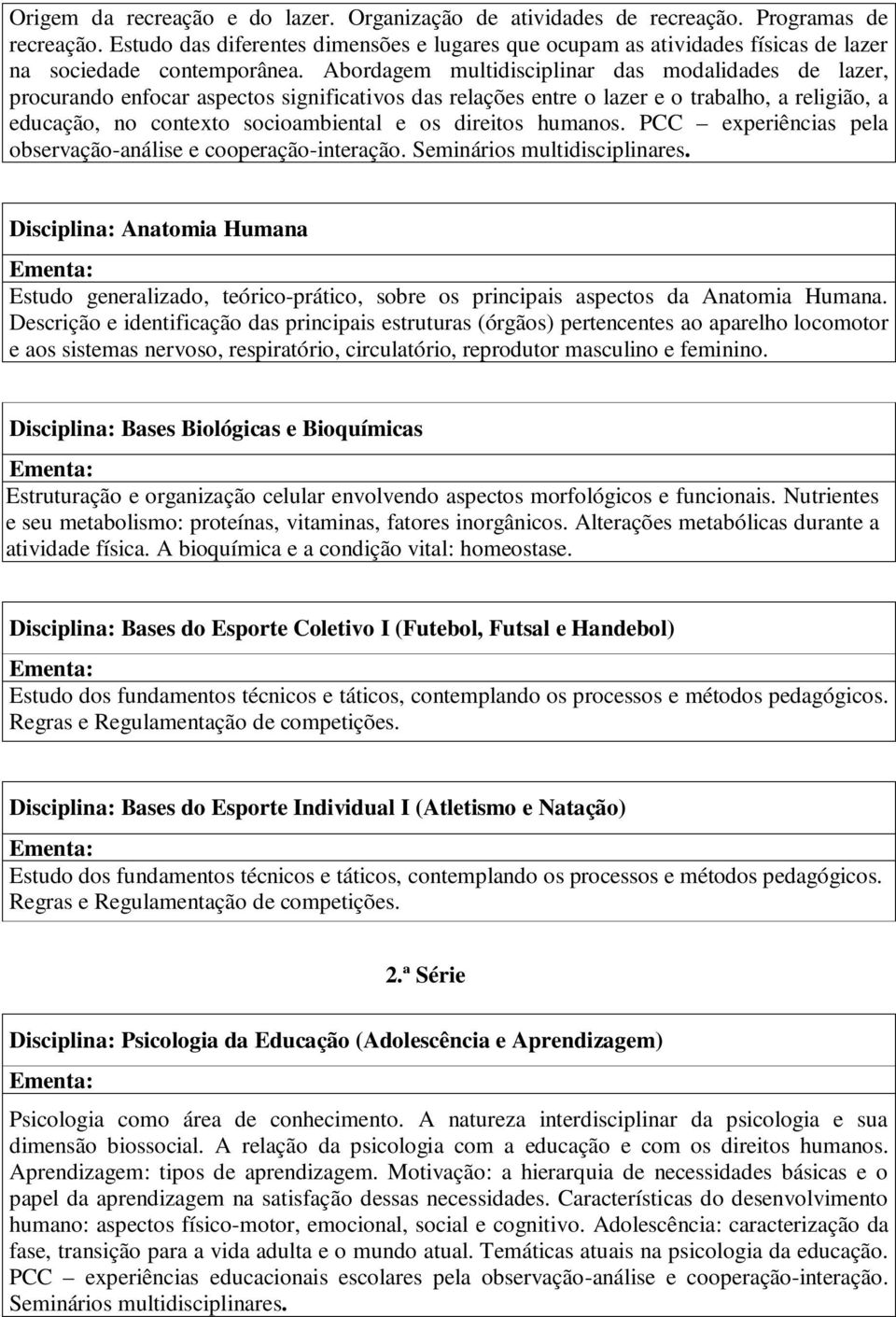 Abordagem multidisciplinar das modalidades de lazer, procurando enfocar aspectos significativos das relações entre o lazer e o trabalho, a religião, a educação, no contexto socioambiental e os