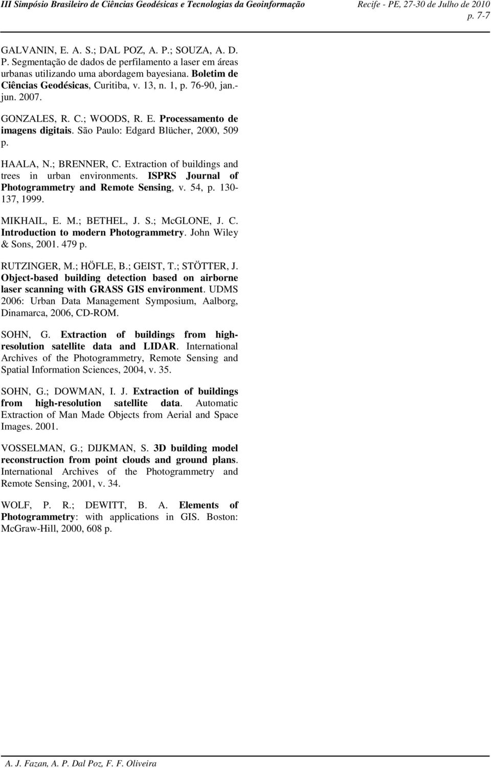 ; BRENNER, C. Extraction of buildings and trees in urban environments. ISPRS Journal of Photogrammetry and Remote Sensing, v. 54, p. 130-137, 1999. MIKHAIL, E. M.; BETHEL, J. S.; McGLONE, J. C. Introduction to modern Photogrammetry.