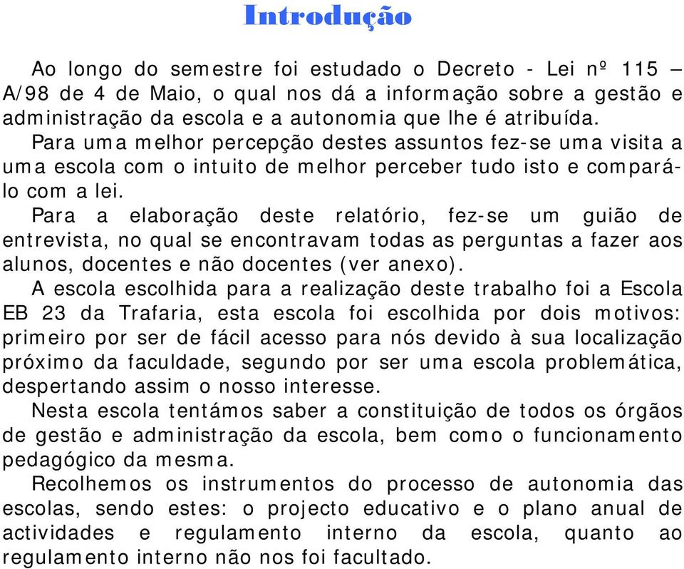 Para a elaboração deste relatório, fez-se um guião de entrevista, no qual se encontravam todas as perguntas a fazer aos alunos, docentes e não docentes (ver anexo).