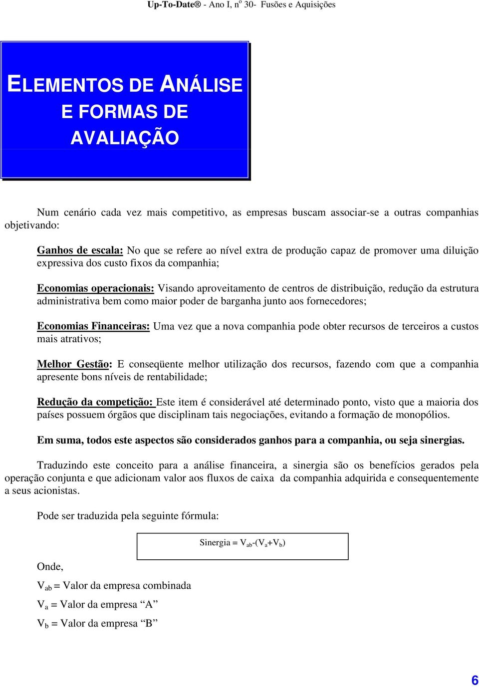 como maior poder de barganha junto aos fornecedores; Economias Financeiras: Uma vez que a nova companhia pode obter recursos de terceiros a custos mais atrativos; Melhor Gestão: E conseqüente melhor