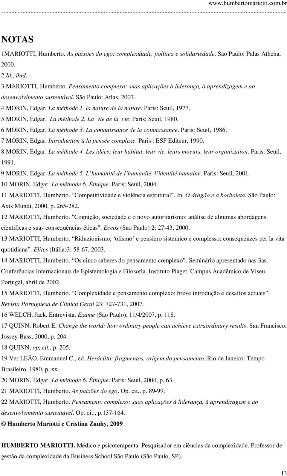 5 MORIN, Edgar. La méthode 2. La vie de la vie. Paris: Seuil, 1980. 6 MORIN, Edgar. La méthode 3. La connaissance de la coinnassance. Paris: Seuil, 1986. 7 MORIN, Edgar.