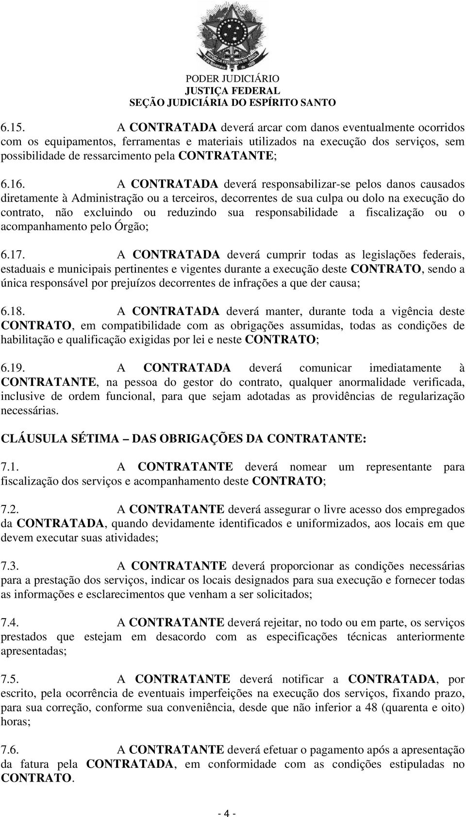 A CONTRATADA deverá responsabilizar-se pelos danos causados diretamente à Administração ou a terceiros, decorrentes de sua culpa ou dolo na execução do contrato, não excluindo ou reduzindo sua